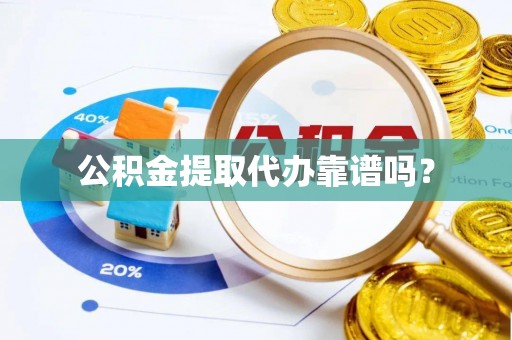 罗庄公积金提取代办靠谱吗？