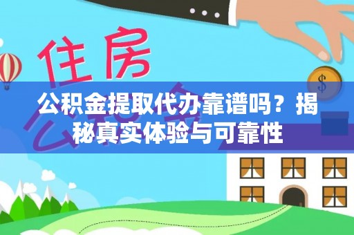 罗庄公积金提取代办靠谱吗？揭秘真实体验与可靠性