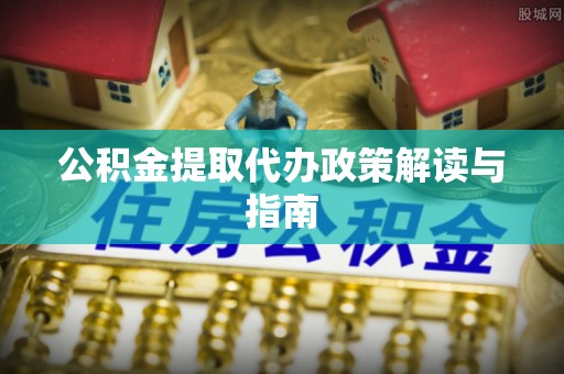 罗庄公积金提取代办政策解读与指南