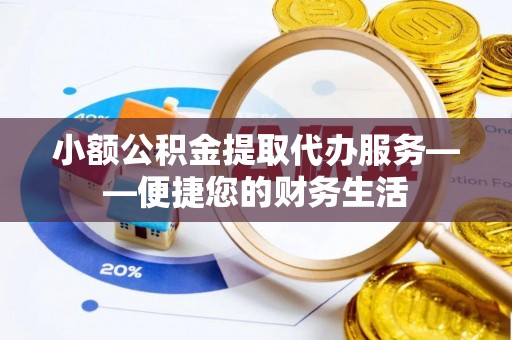 罗庄小额公积金提取代办服务——便捷您的财务生活