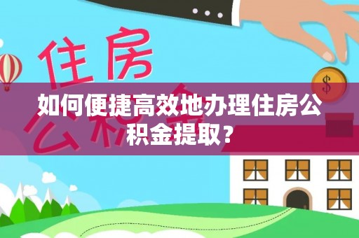 罗庄如何便捷高效地办理住房公积金提取？