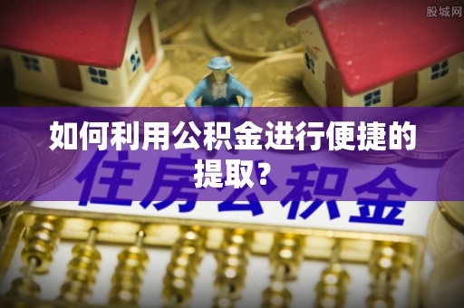 罗庄如何利用公积金进行便捷的提取？