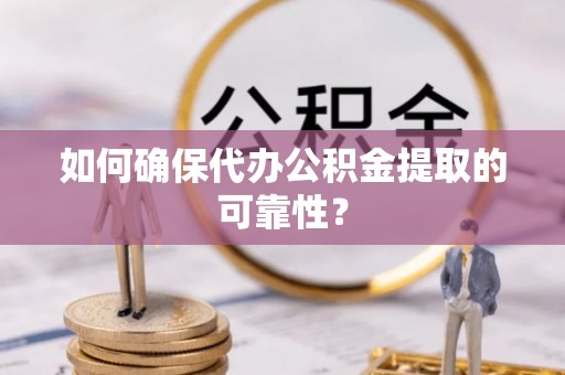 罗庄如何确保代办公积金提取的可靠性？
