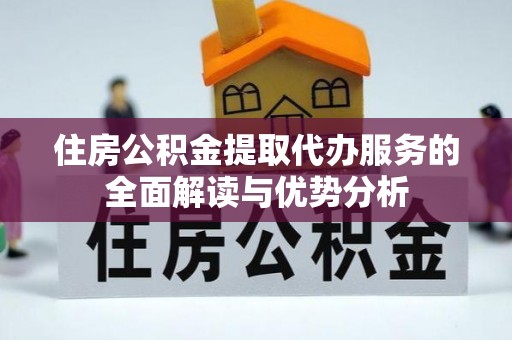罗庄住房公积金提取代办服务的全面解读与优势分析
