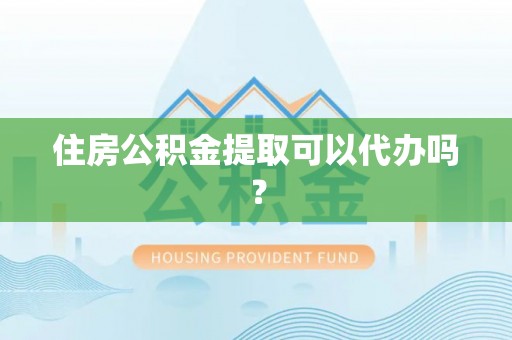 罗庄住房公积金提取可以代办吗？