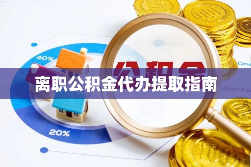 罗庄离职公积金代办提取指南