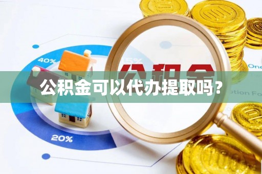 罗庄公积金可以代办提取吗？