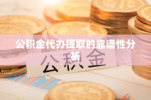罗庄公积金代办提取的靠谱性分析