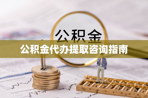 罗庄公积金代办提取咨询指南